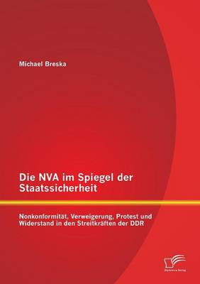 Die NVA Im Spiegel Der Staatssicherheit: Nonkonformitat, Verweigerung, Protest Und Widerstand in Den Streitkraften Der Ddr (Paperback)