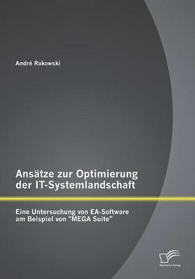 Ansatze Zur Optimierung Der It-Systemlandschaft: Eine Untersuchung Von EA-Software Am Beispiel Von Mega Suite (Paperback)