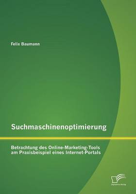 Suchmaschinenoptimierung: Betrachtung Des Online-Marketing-Tools Am Praxisbeispiel Eines Internet-Portals (Paperback)
