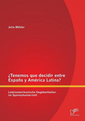 Tenemos Que Decidir Entre Espana y America Latina? Lateinamerikanische Gegebenheiten Im Spanischunterricht (Paperback)