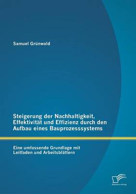 Steigerung Der Nachhaltigkeit, Effektivitat Und Effizienz Durch Den Aufbau Eines Bauprozesssystems: Eine Umfassende Grundlage Mit Leitfaden Und Arbeit (Paperback)