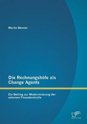 Die Rechnungshofe ALS Change Agents: Ein Beitrag Zur Modernisierung Der Externen Finanzkontrolle (Paperback)