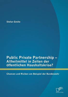 Public Private Partnership - Allheilmittel in Zeiten Der Offentlichen Haushaltskrise? Chancen Und Risiken Am Beispiel Der Bundeswehr (Paperback)