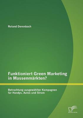 Funktioniert Green Marketing in Massenmarkten? Betrachtung Ausgewahlter Kampagnen Fur Handys, Autos Und Strom (Paperback)