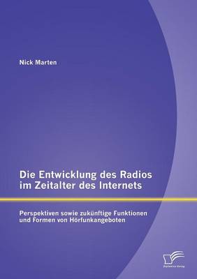 Die Entwicklung Des Radios Im Zeitalter Des Internets: Perspektiven Sowie Zukunftige Funktionen Und Formen Von Horfunkangeboten (Paperback)