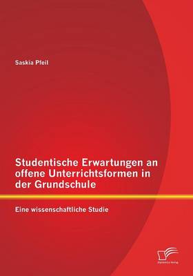 Studentische Erwartungen an Offene Unterrichtsformen in Der Grundschule: Eine Wissenschaftliche Studie (Paperback)