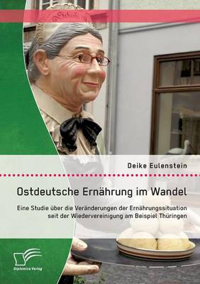 Ostdeutsche Ernahrung Im Wandel: Eine Studie Uber Die Veranderungen Der Ernahrungssituation Seit Der Wiedervereinigung Am Beispiel Thuringen (Paperback)