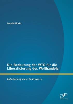 Die Bedeutung Der Wto Fur Die Liberalisierung Des Welthandels: Aufarbeitung Einer Kontroverse (Paperback)