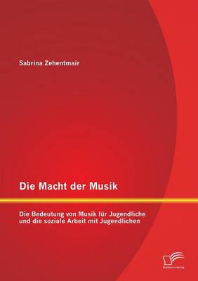 Die Macht Der Musik: Die Bedeutung Von Musik Fur Jugendliche Und Die Soziale Arbeit Mit Jugendlichen (Paperback)