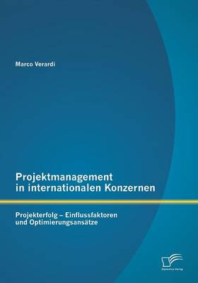 Projektmanagement in Internationalen Konzernen: Projekterfolg - Einflussfaktoren Und Optimierungsansatze (Paperback)