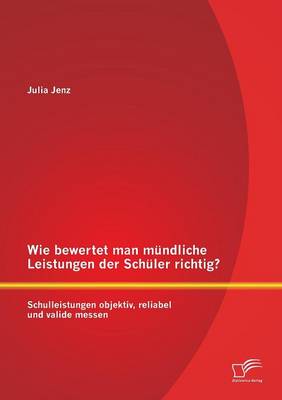 Wie Bewertet Man Mundliche Leistungen Der Schuler Richtig? Schulleistungen Objektiv, Reliabel Und Valide Messen (Paperback)