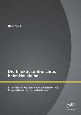 Die Infektiose Bronchitis Beim Haushuhn: Stand Der Diskussion Um Krankheitsverlauf, Diagnostik Und Schutzmassnahmen (Paperback)