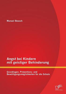 Angst Bei Kindern Mit Geistiger Behinderung: Grundlagen, Praventions- Und Bewaltigungsmoglichkeiten Fur Die Schule (Paperback)