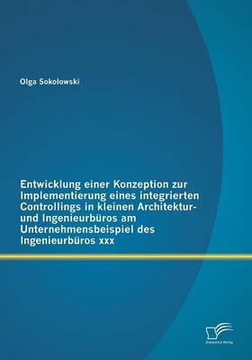 Entwicklung Einer Konzeption Zur Implementierung Eines Integrierten Controllings in Kleinen Architektur- Und Ingenieurburos Am Unternehmensbeispiel Des Ingenieurburos XXX (Paperback)