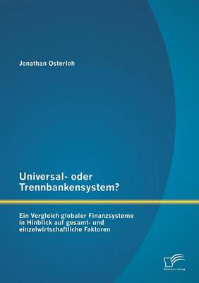 Universal- Oder Trennbankensystem? Ein Vergleich Globaler Finanzsysteme in Hinblick Auf Gesamt- Und Einzelwirtschaftliche Faktoren (Paperback)