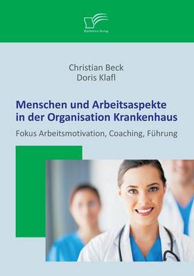 Menschen Und Arbeitsaspekte in Der Organisation Krankenhaus: Fokus Arbeitsmotivation, Coaching, Fuhrung (Paperback)