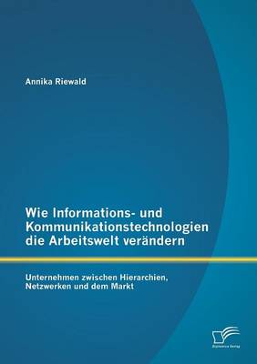 Wie Informations- Und Kommunikationstechnologien Die Arbeitswelt Verandern: Unternehmen Zwischen Hierarchien, Netzwerken Und Dem Markt (Paperback)