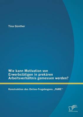 Wie Kann Motivation Von Erwerbstatigen in Prekaren Arbeitsverhaltnis Gemessen Werden?: Konstruktion Des Online-Fragebogens Fame" (Paperback)