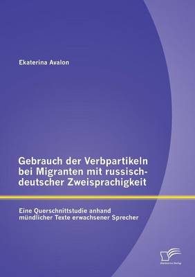 Gebrauch Der Verbpartikeln Bei Migranten Mit Russisch-Deutscher Zweisprachigkeit: Eine Querschnittstudie Anhand Mundlicher Texte Erwachsener Sprecher (Paperback)
