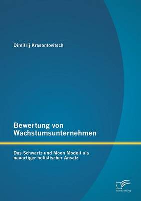 Bewertung Von Wachstumsunternehmen: Das Schwartz Und Moon Modell ALS Neuartiger Holistischer Ansatz (Paperback)