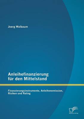 Anleihefinanzierung Fur Den Mittelstand: Finanzierungsinstrumente, Anleihenemission, Risiken Und Rating (Paperback)