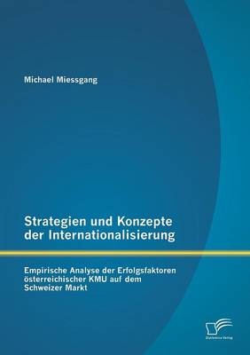 Strategien Und Konzepte Der Internationalisierung: Empirische Analyse Der Erfolgsfaktoren Osterreichischer Kmu Auf Dem Schweizer Markt (Paperback)