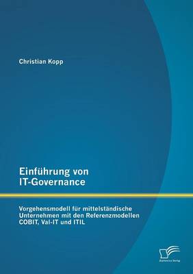 Einfuhrung Von It-Governance: Vorgehensmodell Fur Mittelstandische Unternehmen Mit Den Referenzmodellen Cobit, Val-It Und Itil (Paperback)