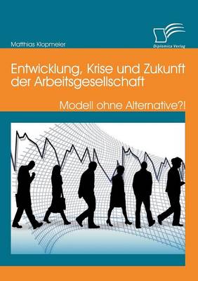 Entwicklung, Krise Und Zukunft Der Arbeitsgesellschaft: Modell Ohne Alternative?! (Paperback)
