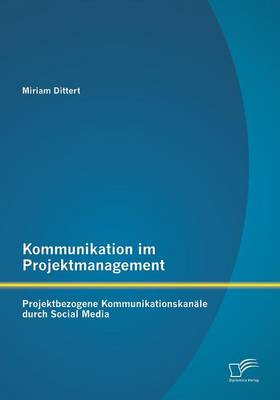 Kommunikation Im Projektmanagement: Projektbezogene Kommunikationskanale Durch Social Media (Paperback)
