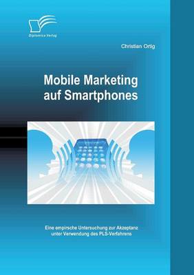 Mobile Marketing Auf Smartphones: Eine Empirsche Untersuchung Zur Akzeptanz Unter Verwendung Des Pls-Verfahrens (Paperback)