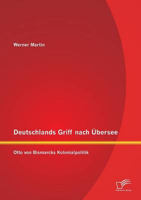 Deutschlands Griff Nach Ubersee: Otto Von Bismarcks Kolonialpolitik (Paperback)