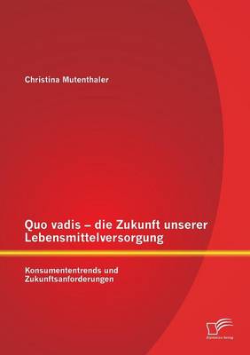 Quo Vadis - Die Zukunft Unserer Lebensmittelversorgung: Konsumententrends Und Zukunftsanforderungen (Paperback)