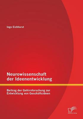 Neurowissenschaft Der Ideenentwicklung: Beitrag Der Gehirnforschung Zur Entwicklung Von Geschaftsideen (Paperback)