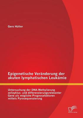 Epigenetische Veranderung Der Akuten Lymphatischen Leukamie: Untersuchung Der DNA-Methylierung Zellzyklus- Und Differenzierungsrelevanter Gene ALS Mog (Paperback)