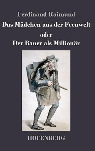 Das Madchen aus der Feenwelt oder Der Bauer als Millionar: Romantisches Original-Zaubermarchen mit Gesang in drei Aufzugen (Hardback)