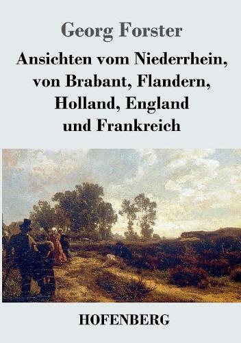 Ansichten Vom Niederrhein, Von Brabant, Flandern, Holland, England Und Frankreich (Paperback)