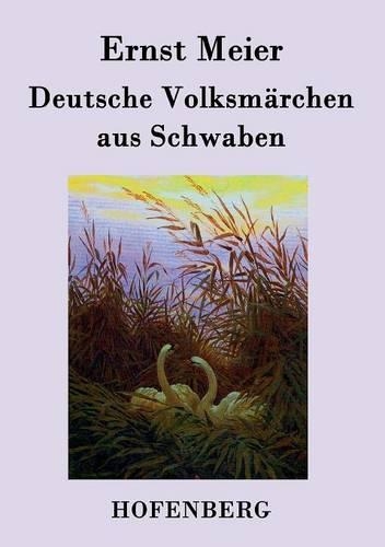 Deutsche Volksmarchen aus Schwaben: Aus dem Munde des Volks gesammelt und herausgegeben (Paperback)