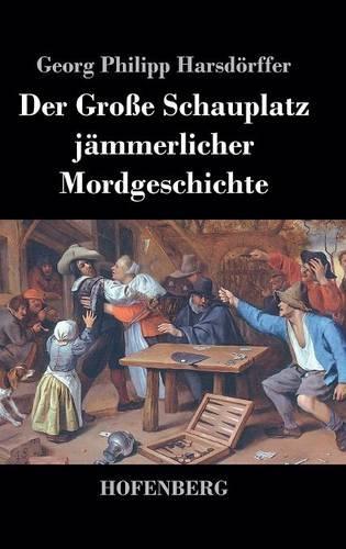 Der Grosse Schauplatz Jammerlicher Mordgeschichte (Hardback)