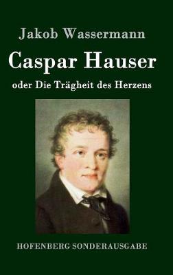 Caspar Hauser Oder Die Tragheit Des Herzens (Hardback)