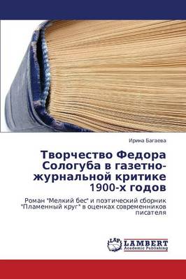 Tvorchestvo Fedora Sologuba V Gazetno-Zhurnal'noy Kritike 1900-Kh Godov (Paperback)