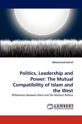 Politics, Leadership and Power: The Mutual Compatibility of Islam and the West (Paperback)