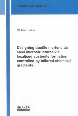 Designing Ductile Martensitic Steel Microstructures via Localised Austenite Formation Controlled by Tailored Chemical Gradients: 1 - Berichte aus der Materialwissenschaft (Paperback)