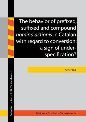 The Behavior of Prefixed, Suffixed and Compound Nomina Actionis in Catalan with Regard to Conversion: A Sign of Underspecification: 1 - Biblioteca Catalanica Germanica - Beihefte zur Zeitschrift fur Katalanistik 14 (Paperback)