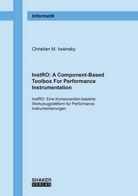 Instro: A Component-Based Toolbox for Performance Instrumentation: Instro: Eine Komponenten-Basierte Werkzeugplattform fur Performance Instrumentierungen: 1 - Berichte aus der Informatik (Paperback)