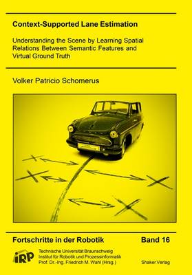 Context-Supported Lane Estimation: Understanding the Scene by Learning Spatial Relations Between Semantic Features and Virtual Ground Truth: 1 - Fortschritte in der Robotik 16 (Paperback)