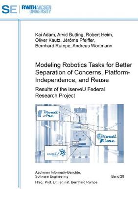 Modeling Robotics Tasks for Better Separation of Concerns, Platform-Independence, and Reuse: Results of the iserveU Federal Research Project - Aachener Informatik-Berichte, Software Engineering 28 (Paperback)