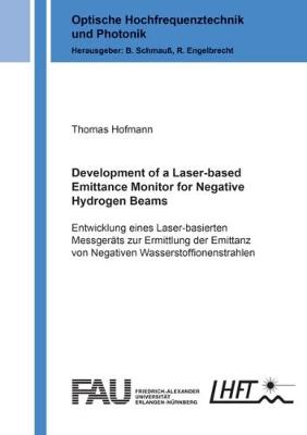 Development of a Laser-based Emittance Monitor for Negative Hydrogen Beams: Entwicklung eines Laser-basierten Messgerats zur Ermittlung der Emittanz von Negativen Wasserstoffionenstrahlen - Optische Hochfrequenztechnik und Photonik (Paperback)