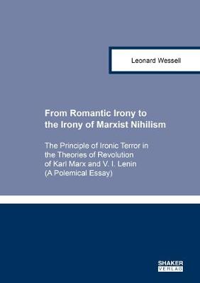 From Romantic Irony to the Irony of Marxist Nihilism: The Principle of Ironic Terror in the Theories of Revolution of Karl Marx and V. I. Lenin (A Polemical Essay) - Berichte aus der Philosophie (Paperback)