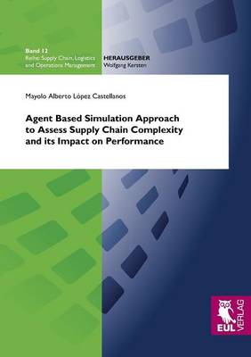Agent Based Simulation Approach to Assess Supply Chain Complexity and Its Impact on Performance (Paperback)
