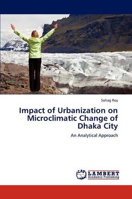 Impact of Urbanization on Microclimatic Change of Dhaka City (Paperback)